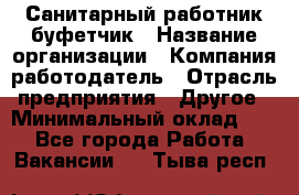 Санитарный работник-буфетчик › Название организации ­ Компания-работодатель › Отрасль предприятия ­ Другое › Минимальный оклад ­ 1 - Все города Работа » Вакансии   . Тыва респ.